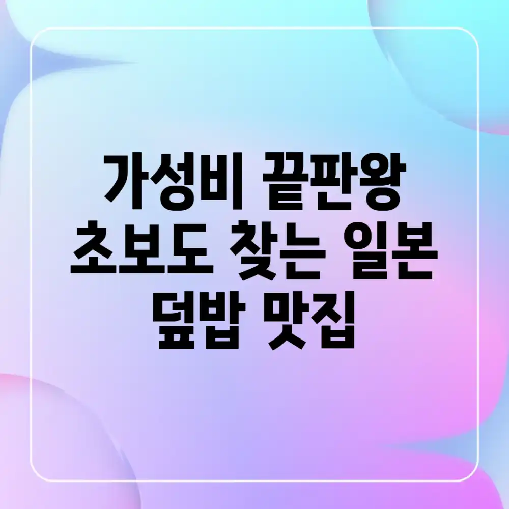 가성비 끝판왕! 초보도 찾는 일본 덮밥 맛집