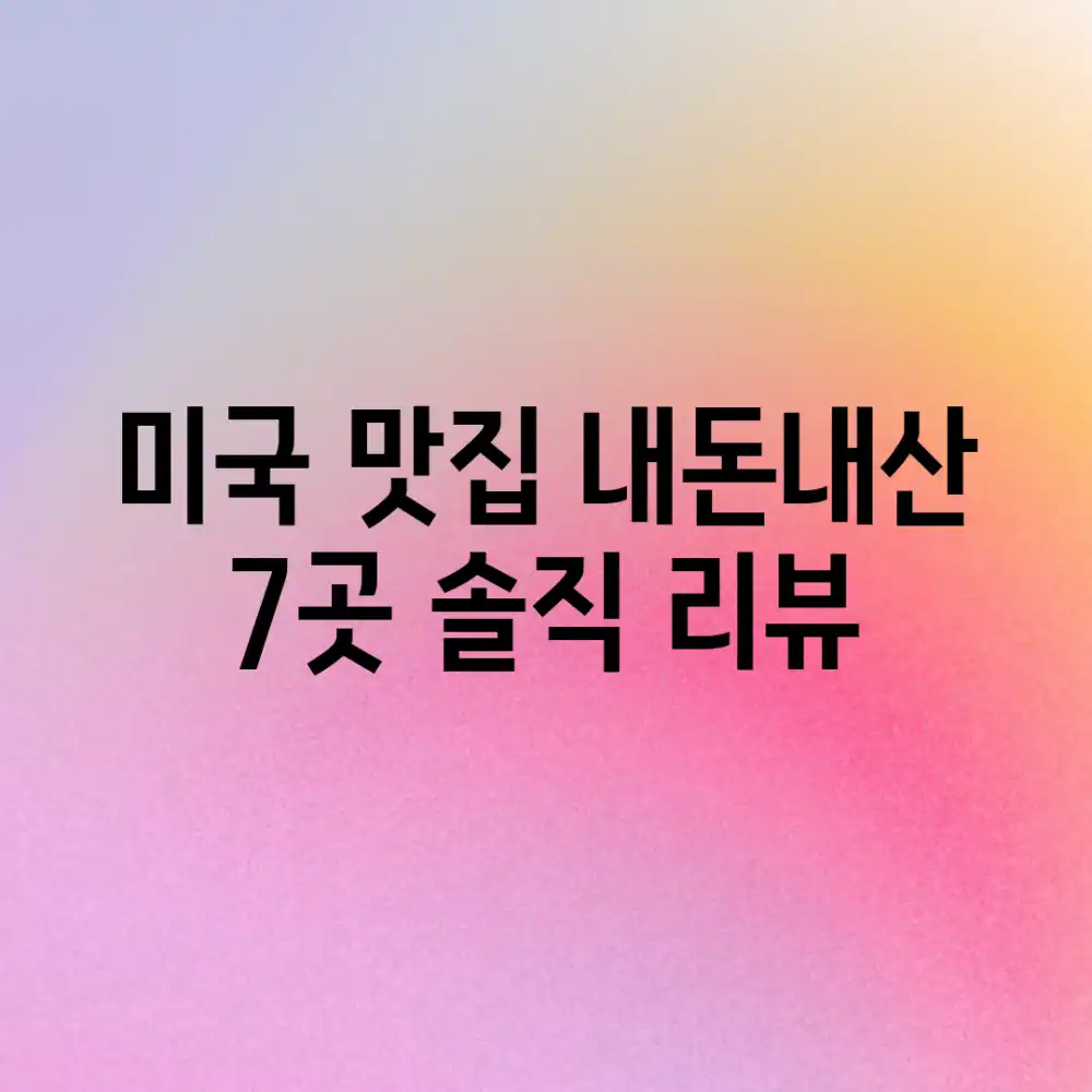 미국 맛집 내돈내산 7곳: 솔직 리뷰!