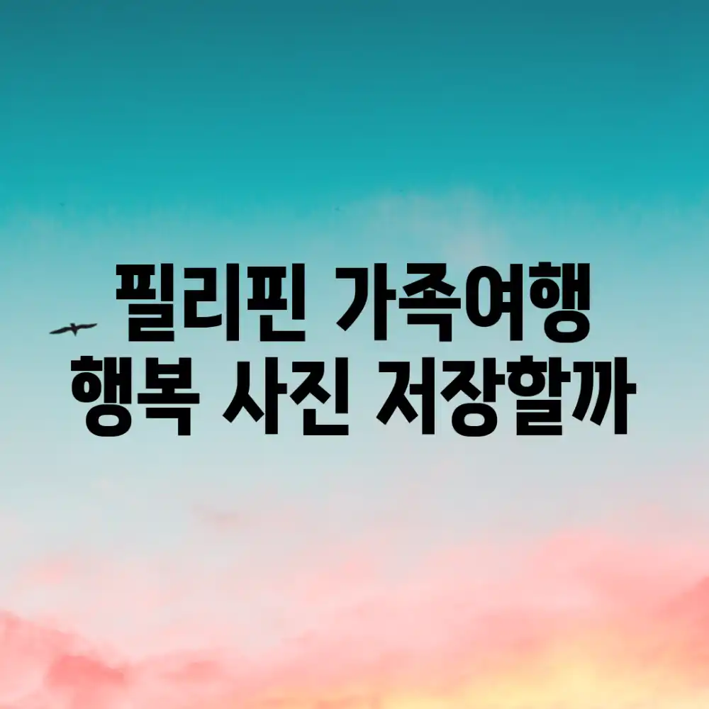 필리핀 가족여행, 행복 사진 저장할까?