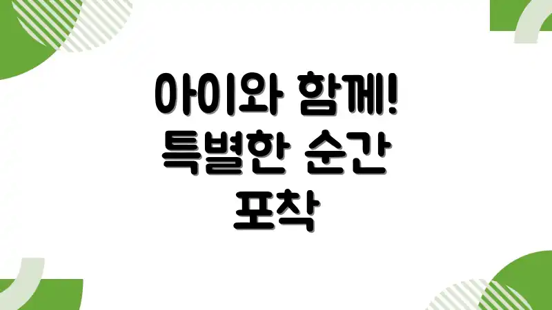 아이와 함께! 특별한 순간 포착