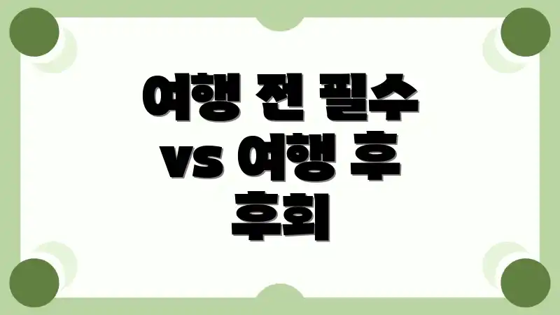 여행 전 필수 vs 여행 후 후회