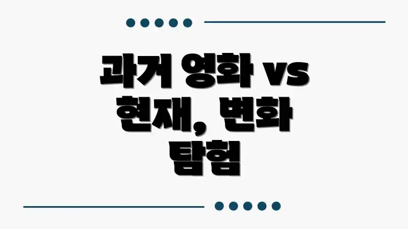 과거 영화 vs 현재, 변화 탐험