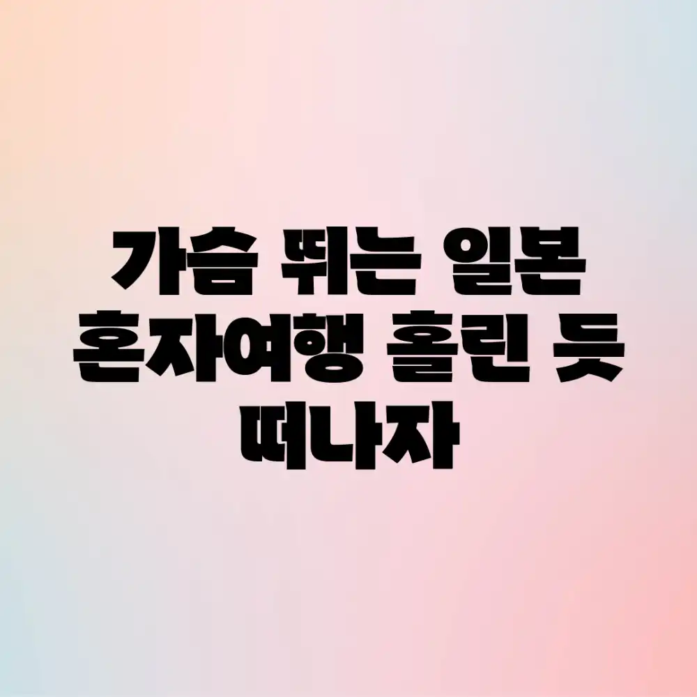 가슴 뛰는 일본 혼자여행, 홀린 듯 떠나자!