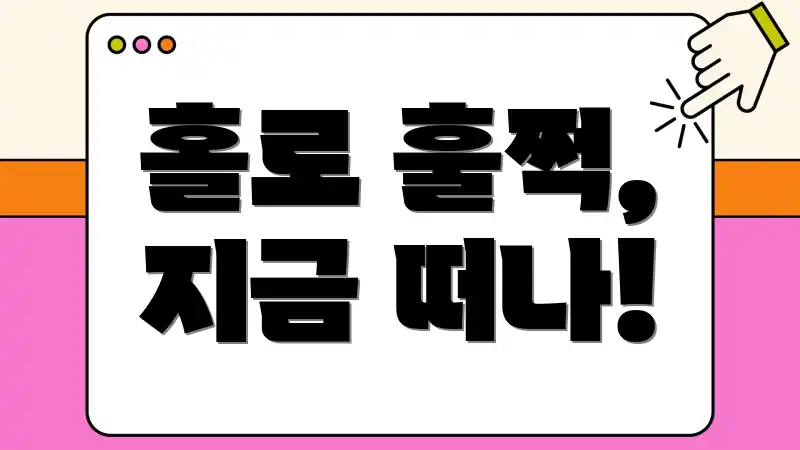 홀로 훌쩍, 지금 떠나!