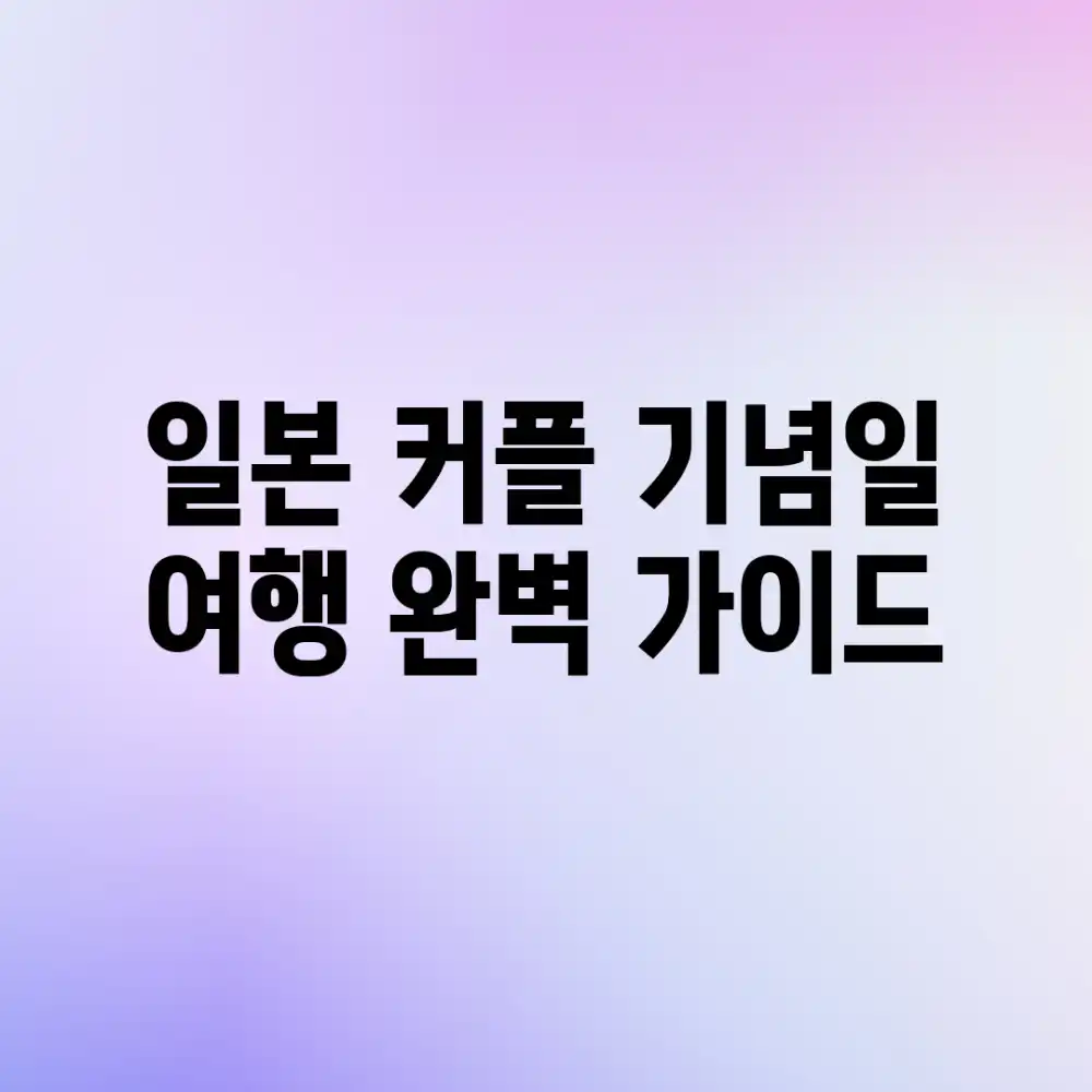 일본 커플 기념일 여행 완벽 가이드