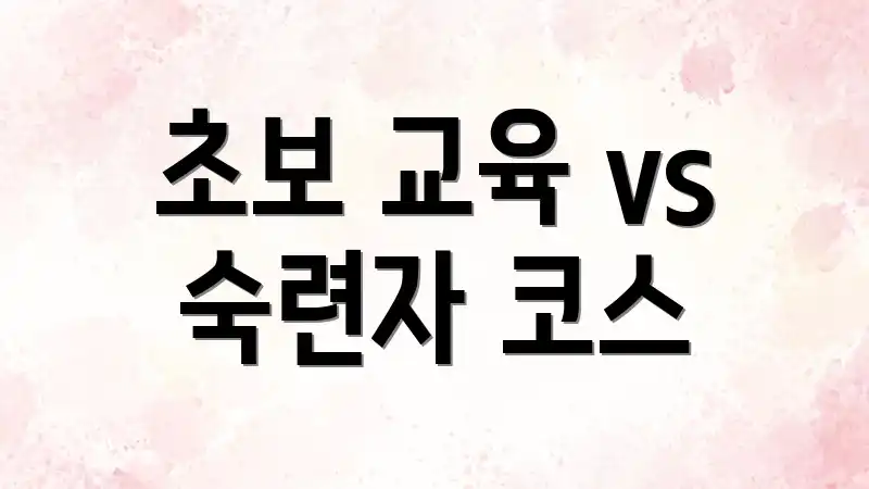 초보 교육 vs 숙련자 코스