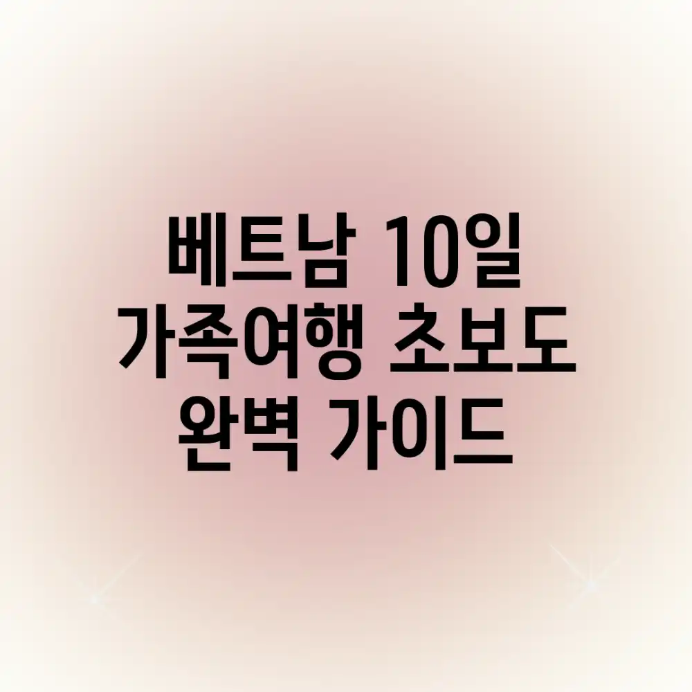 베트남 10일 가족여행: 초보도 완벽 가이드!