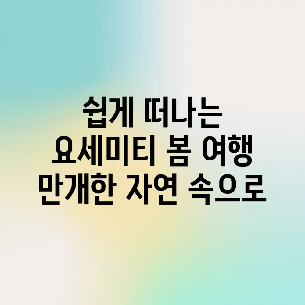 쉽게 떠나는 요세미티 봄 여행: 만개한 자연 속으로!