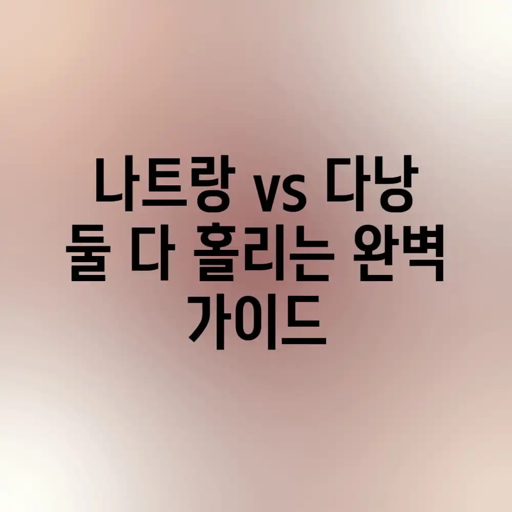 나트랑 vs 다낭: 둘 다 홀리는 완벽 가이드