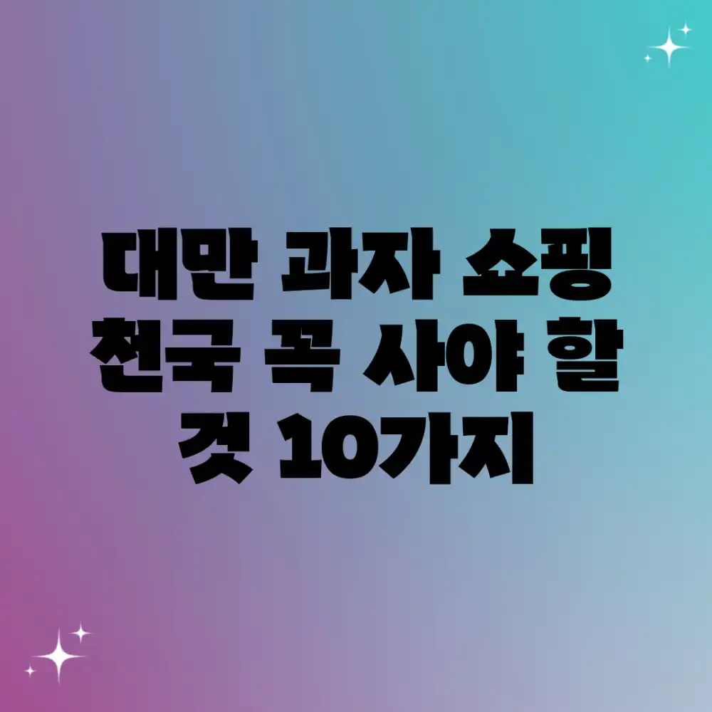 대만 과자 쇼핑 천국: 꼭 사야 할 것 10가지!