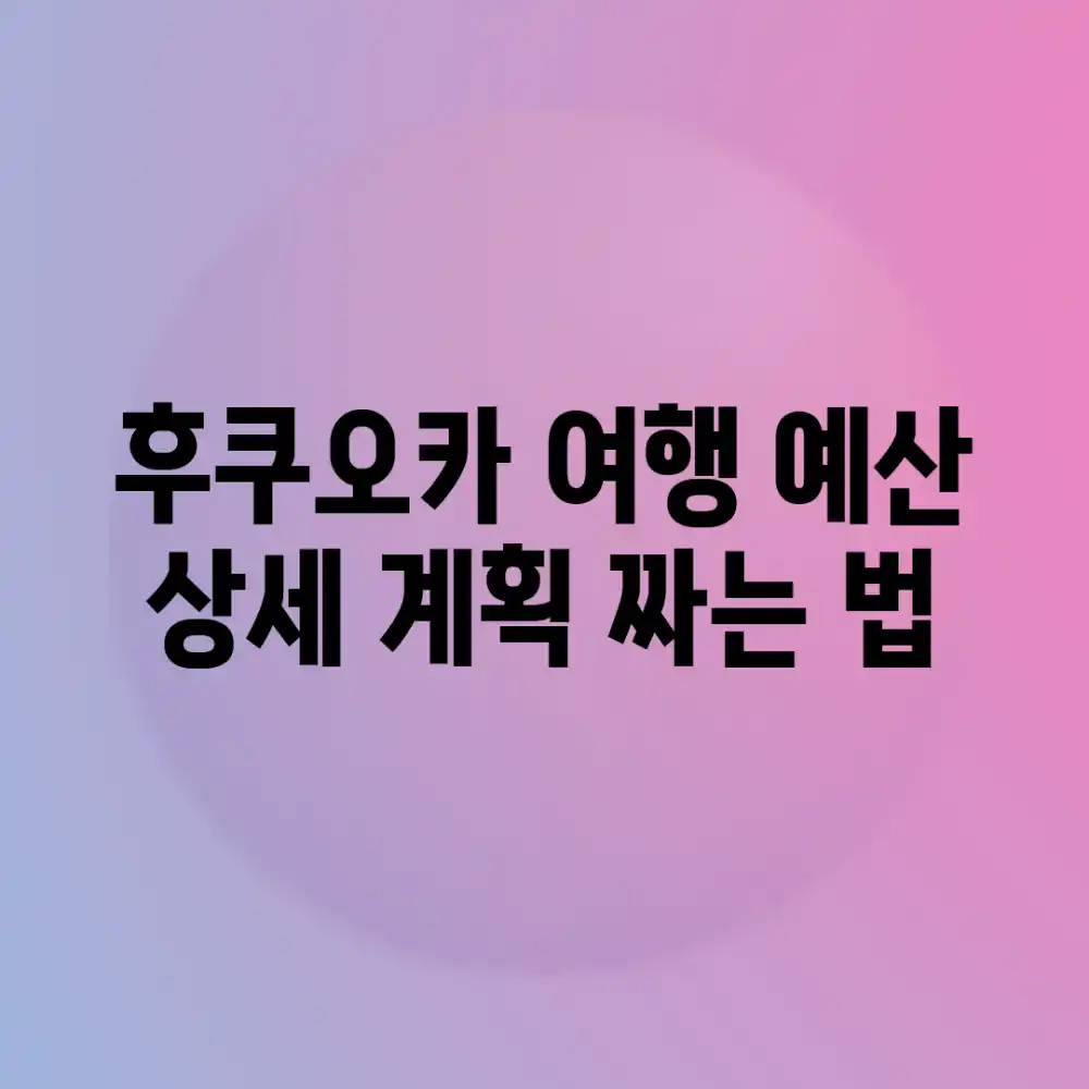 후쿠오카 여행, 예산 상세 계획 짜는 법?
