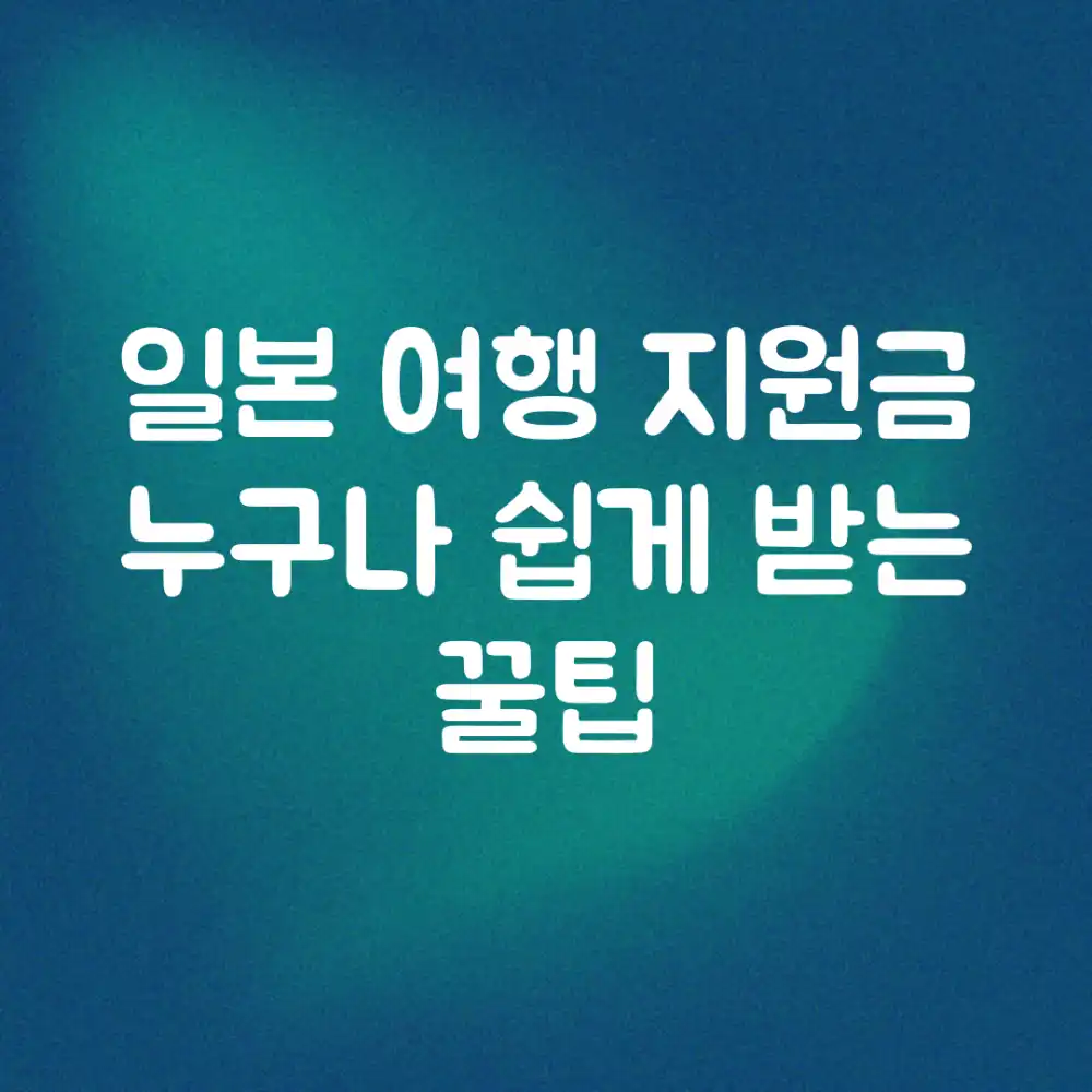 일본 여행 지원금? 누구나 쉽게 받는 꿀팁!