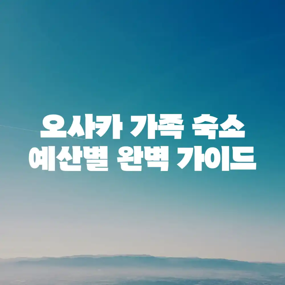 오사카 가족 숙소: 예산별 완벽 가이드