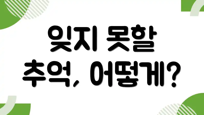 잊지 못할 추억, 어떻게?