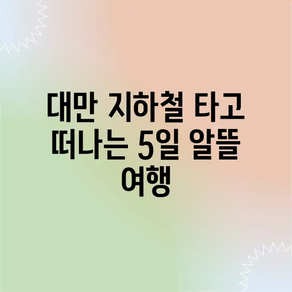 대만 지하철 타고 떠나는 5일 알뜰 여행!