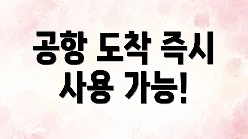 공항 도착 즉시 사용 가능!