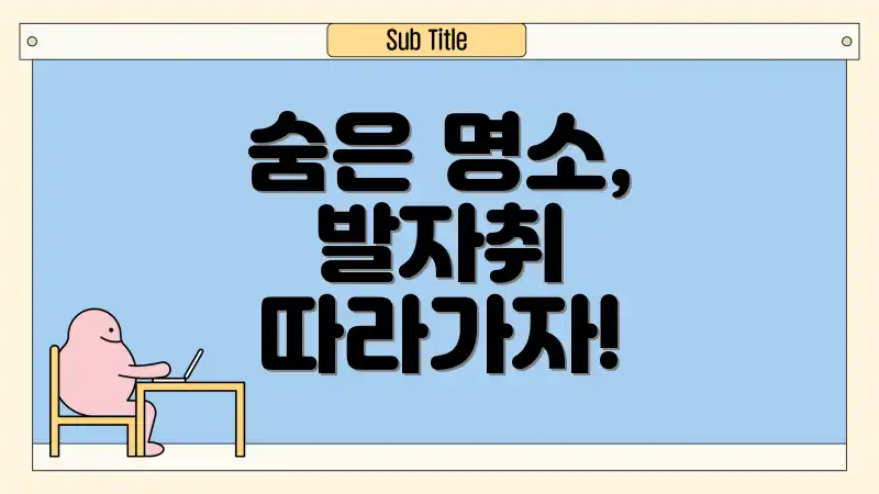 숨은 명소, 발자취 따라가자!