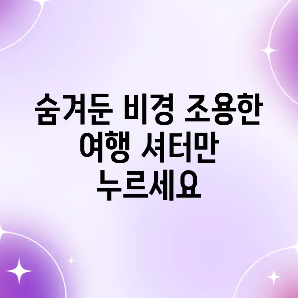 숨겨둔 비경! 조용한 여행, 셔터만 누르세요
