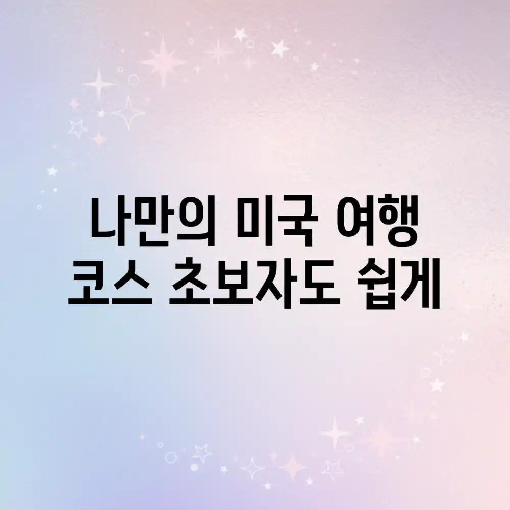 나만의 미국 여행 코스, 초보자도 쉽게!