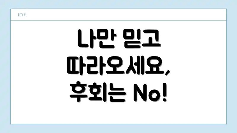나만 믿고 따라오세요, 후회는 No!