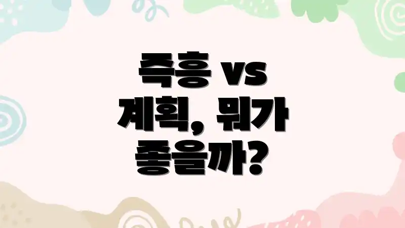 즉흥 vs 계획, 뭐가 좋을까?