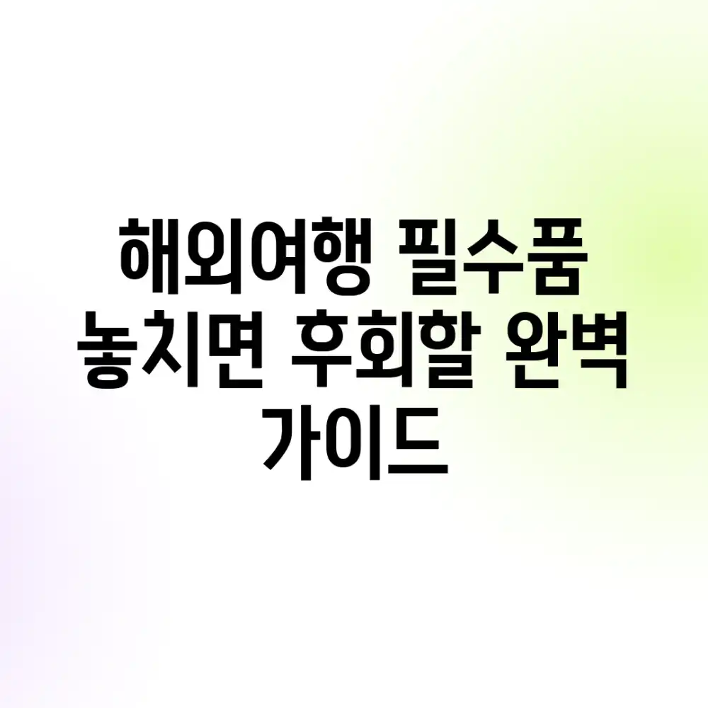 해외여행 필수품: 놓치면 후회할 완벽 가이드