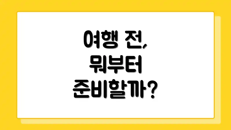 여행 전, 뭐부터 준비할까?