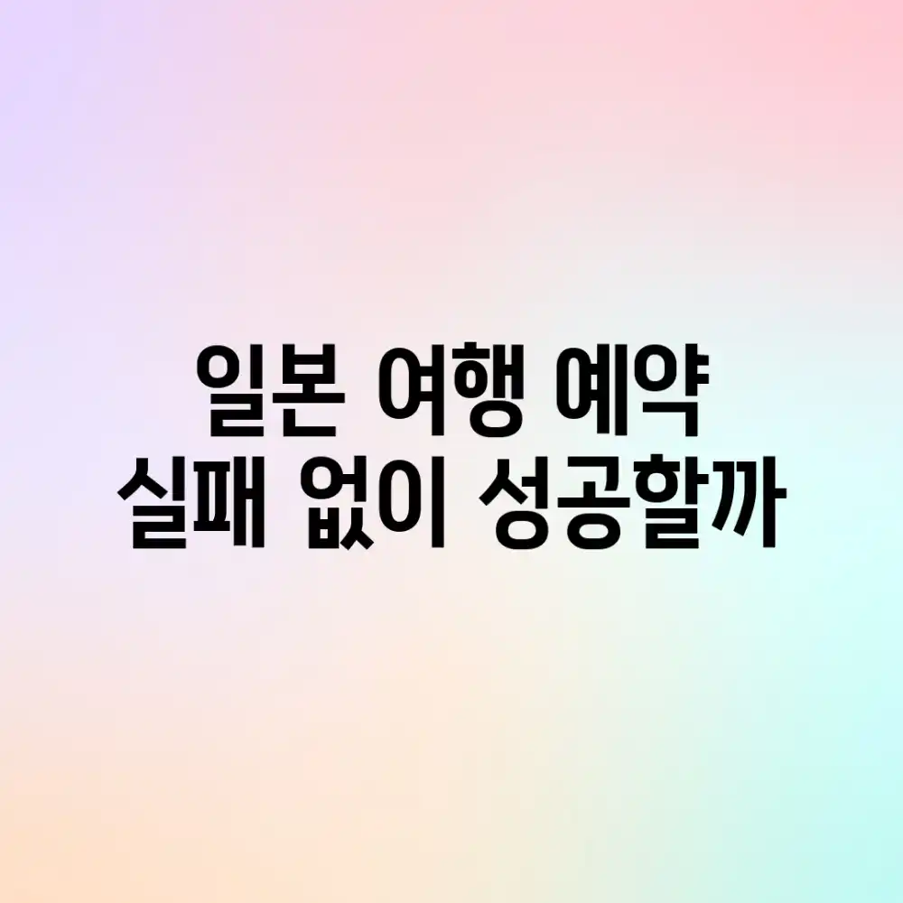 일본 여행 예약, 실패 없이 성공할까?