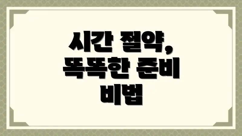 시간 절약, 똑똑한 준비 비법