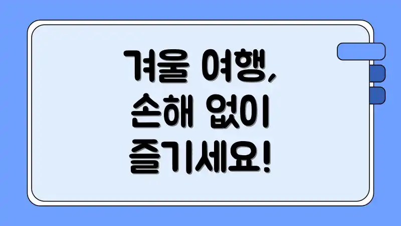 겨울 여행, 손해 없이 즐기세요!