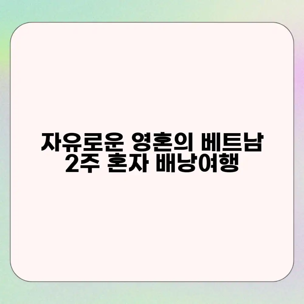 베트남 2주 혼자 배낭여행, 자유로운 영혼의 기록일까요?