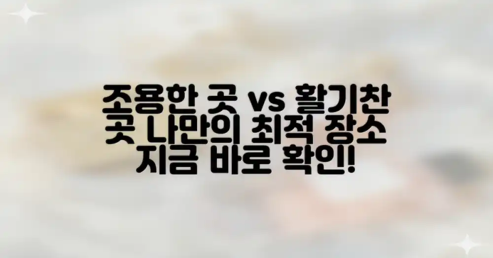 조용한 곳 vs 활기찬 곳: 나에게 맞는 위치 찾기