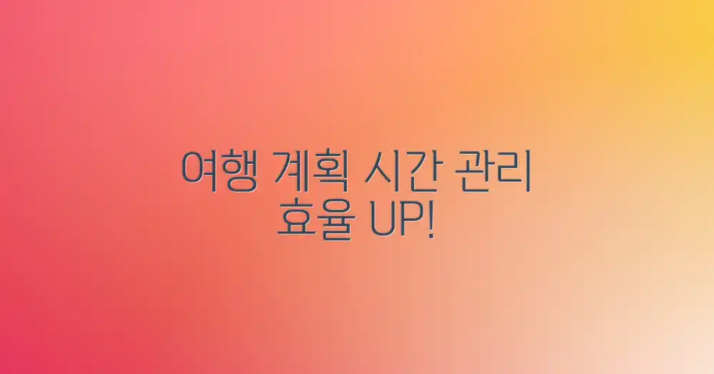 여행 전 계획: 효율적인 시간 관리의 시작