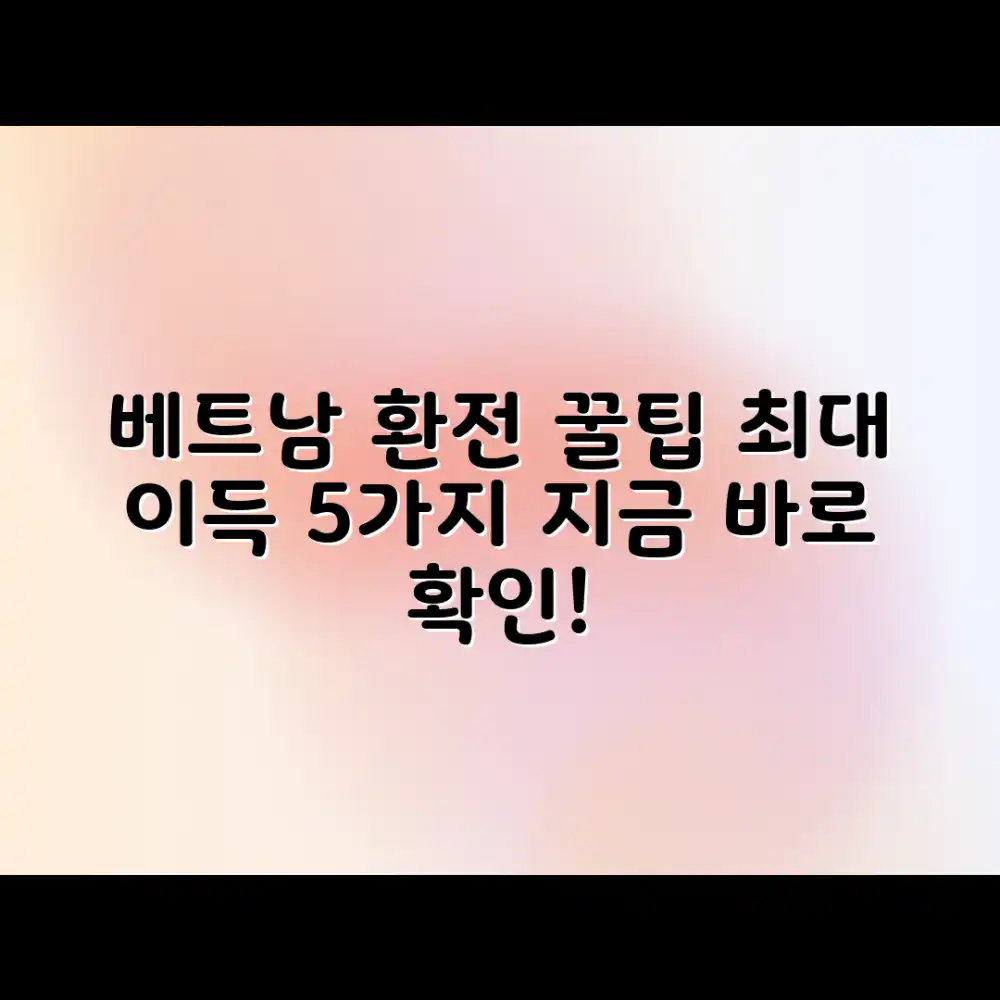 베트남 환전: 최대 이득 5가지 전략